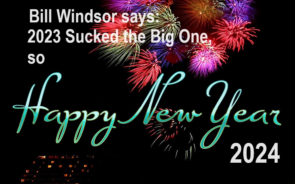 Bill Windsor says 2023 Sucked the Big One so Happy New Year 2024
